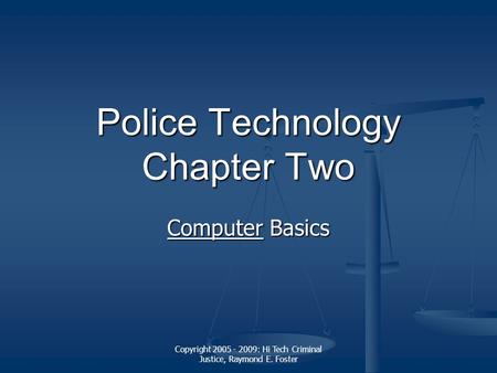 Copyright 2005 - 2009: Hi Tech Criminal Justice, Raymond E. Foster Police Technology Chapter Two ComputerComputer Basics Computer.
