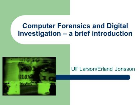 Computer Forensics and Digital Investigation – a brief introduction Ulf Larson/Erland Jonsson.