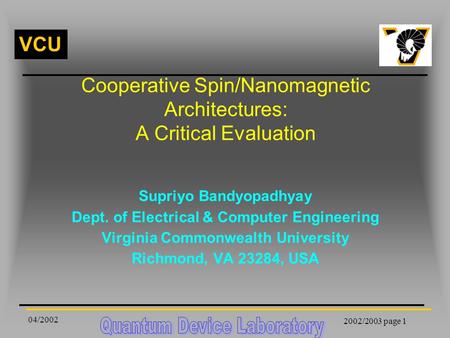 VCU 04/2002 2002/2003 page 1 Cooperative Spin/Nanomagnetic Architectures: A Critical Evaluation Supriyo Bandyopadhyay Dept. of Electrical & Computer Engineering.