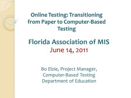 Online Testing: Transitioning from Paper to Computer‐Based Testing Florida Association of MIS June 14, 2011 Bo Elzie, Project Manager, Computer-Based Testing.