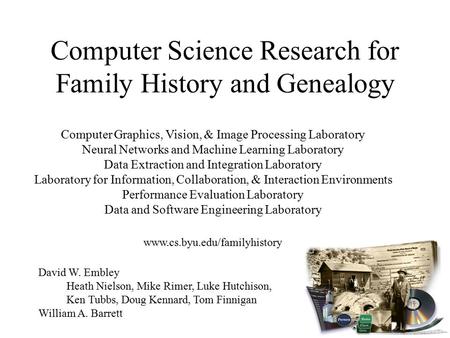 Computer Science Research for Family History and Genealogy David W. Embley Heath Nielson, Mike Rimer, Luke Hutchison, Ken Tubbs, Doug Kennard, Tom Finnigan.