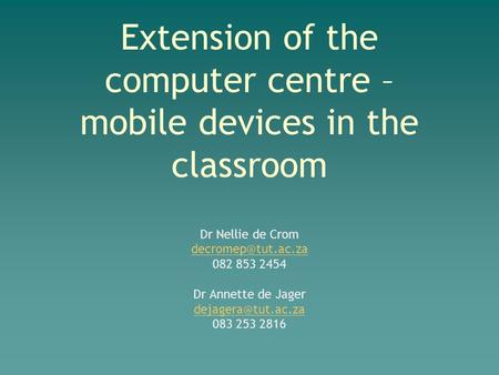 Extension of the computer centre – mobile devices in the classroom Dr Nellie de Crom 082 853 2454 Dr Annette de Jager