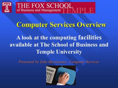 Computer Services Overview Computer Services Overview A look at the computing facilities available at The School of Business and Temple University Presented.