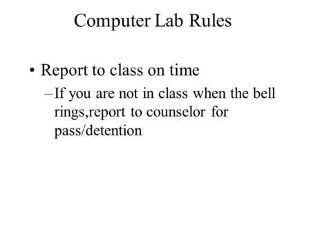 Computer Lab Rules Report to class on time –If you are not in class when the bell rings,report to counselor for pass/detention.
