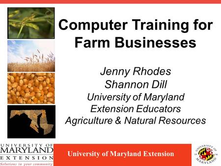 University of Maryland Extension Computer Training for Farm Businesses Jenny Rhodes Shannon Dill University of Maryland Extension Educators Agriculture.