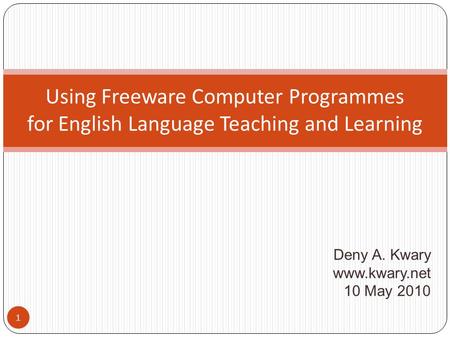 Deny A. Kwary www.kwary.net 10 May 2010 Using Freeware Computer Programmes for English Language Teaching and Learning 1.