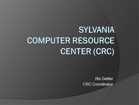 Ric Getter CRC Coordinator. About the Sylvania CRC…  What it is  What it has  How to use it.