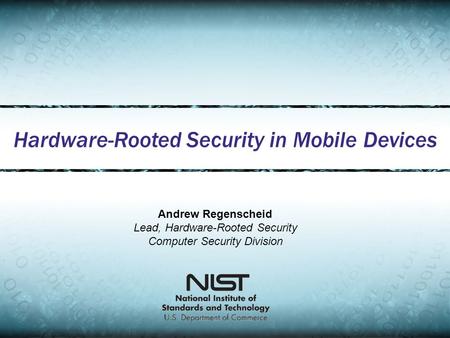 Hardware-Rooted Security in Mobile Devices Andrew Regenscheid Lead, Hardware-Rooted Security Computer Security Division.