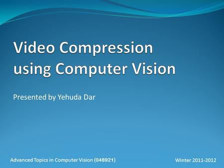 Presented by Yehuda Dar Advanced Topics in Computer Vision ( 048921 )Winter 2011-2012.