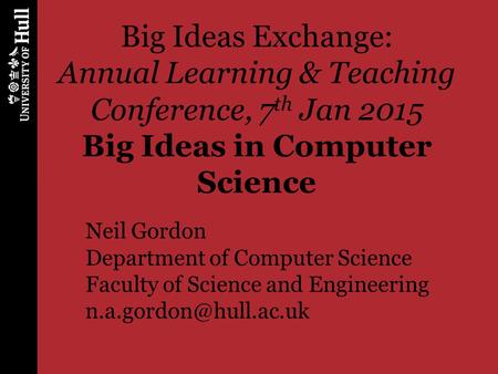 Big Ideas Exchange: Annual Learning & Teaching Conference, 7 th Jan 2015 Big Ideas in Computer Science Neil Gordon Department of Computer Science Faculty.