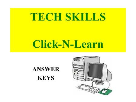 TECH SKILLS Click-N-Learn ANSWER KEYS. 1. POWER SUPPLY supplies the fuel (POWER) for the computer and often has a FAN to help keep the computer cool.