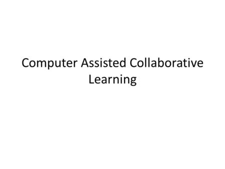 Computer Assisted Collaborative Learning. Collaborative Learning What is Collaborative Learning? Why does CL help learners? How is CL used in CACL? How.