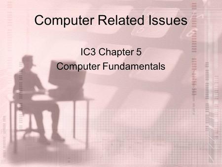 Computer Related Issues IC3 Chapter 5 Computer Fundamentals.