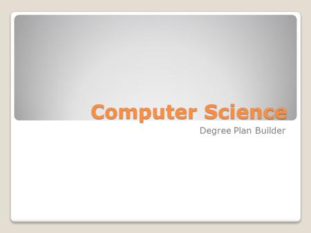 Computer Science Degree Plan Builder. Degree Requirements  Computer Science required courses ◦46 credits  Computer Science elective courses ◦12 credits.