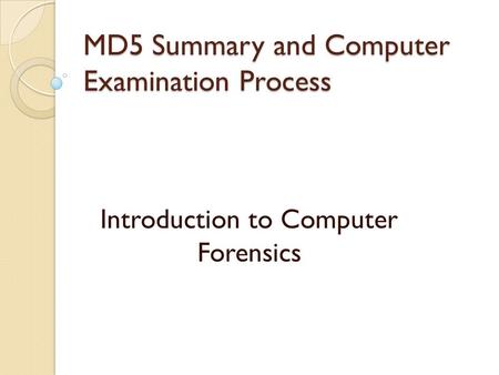 MD5 Summary and Computer Examination Process Introduction to Computer Forensics.