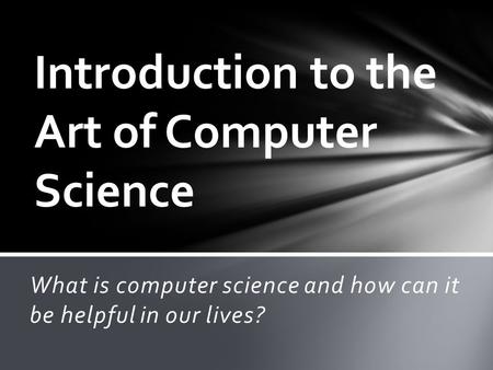 What is computer science and how can it be helpful in our lives? Introduction to the Art of Computer Science.