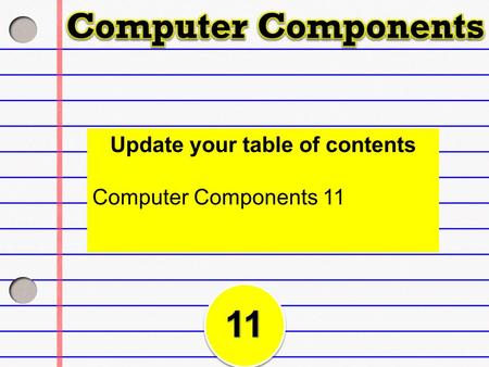 Update your table of contents Computer Components 11.