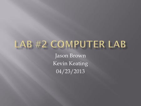 Jason Brown Kevin Keating 04/23/2013. Lab #2- Computer Lab Jason Brown Kevin Keating Date: 04/23/2013 Tools: Philips Screwdriver Parts: Used Computer.