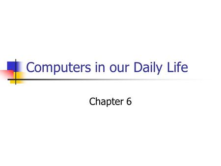 Computers in our Daily Life Chapter 6. When would computers be better than a Human? Fast and accurate job is required Repetitive tasks Easily automated.