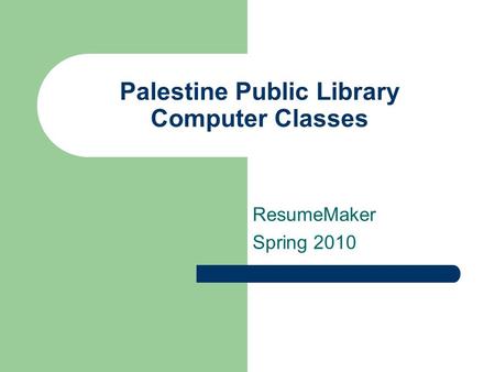 Palestine Public Library Computer Classes ResumeMaker Spring 2010.