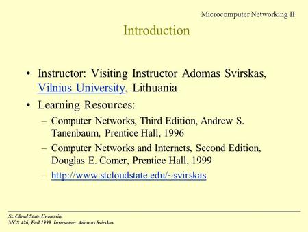 Microcomputer Networking II St. Cloud State University MCS 426, Fall 1999 Instructor: Adomas Svirskas Introduction Instructor: Visiting Instructor Adomas.