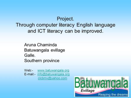 Project. Through computer literacy English language and ICT literacy can be improved. Aruna Chaminda Batuwangala evillage Galle. Southern province Web:-