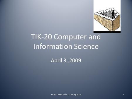TIK-20 Computer and Information Science April 3, 2009 1TIK20 - West Hill C.I. - Spring 2009.