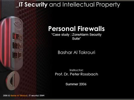 _IT Security and Intellectual Property Summer 2006 Bashar Al Takrouri Personal Firewalls “Case study ::ZoneAlarm Security Suite” Instructor: Prof. Dr.