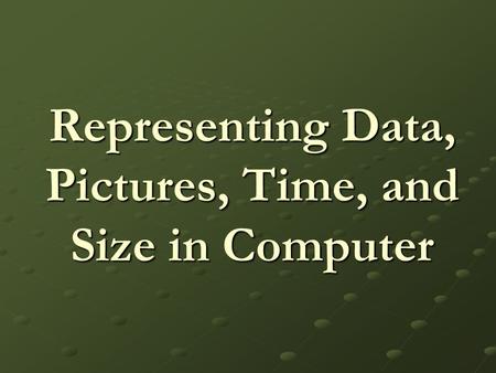 Representing Data, Pictures, Time, and Size in Computer
