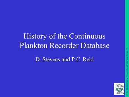  Sir Alister Hardy Foundation for Ocean Science History of the Continuous Plankton Recorder Database D. Stevens and P.C. Reid.