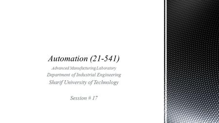 Advanced Manufacturing Laboratory Department of Industrial Engineering Sharif University of Technology Session # 17.