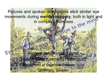 Pictures and spoken descriptions elicit similar eye movements during mental imagery, both in light and in complete darkness Roger Johansson, Jana Holsanova,