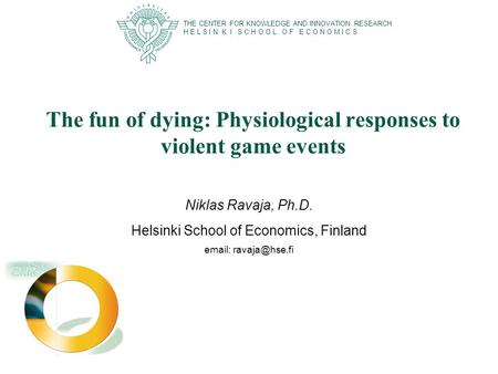 The fun of dying: Physiological responses to violent game events Niklas Ravaja, Ph.D. Helsinki School of Economics, Finland   THE CENTER.