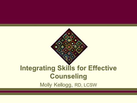Integrating Skills for Effective Counseling Molly Kellogg, RD, LCSW.