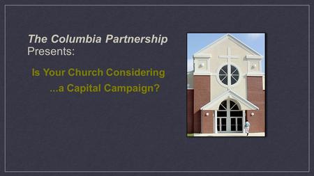 The Columbia Partnership Presents: Is Your Church Considering...a Capital Campaign?