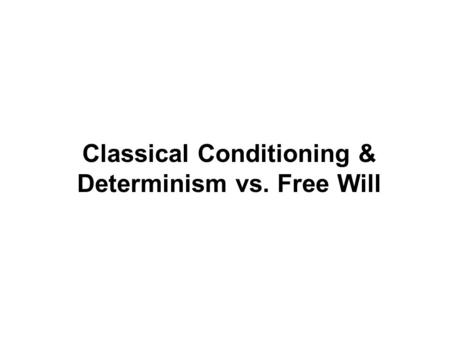 Classical Conditioning & Determinism vs. Free Will