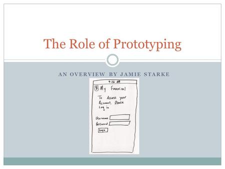 AN OVERVIEW BY JAMIE STARKE The Role of Prototyping.