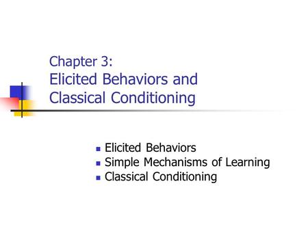 Chapter 3: Elicited Behaviors and Classical Conditioning Elicited Behaviors Simple Mechanisms of Learning Classical Conditioning.