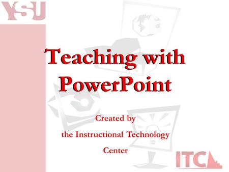 Teaching with PowerPoint Created by the Instructional Technology Center.