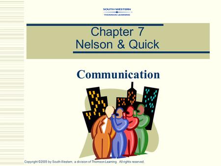 Chapter 7 Nelson & Quick Communication Copyright ©2005 by South-Western, a division of Thomson Learning. All rights reserved.