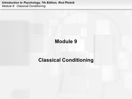 Introduction to Psychology, 7th Edition, Rod Plotnik Module 9: Classical Conditioning Module 9 Classical Conditioning.
