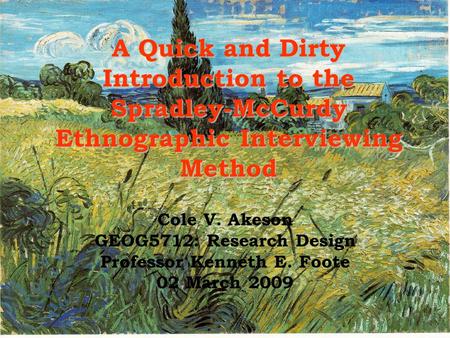 A Quick and Dirty Introduction to the Spradley-McCurdy Ethnographic Interviewing Method Cole V. Akeson GEOG5712: Research Design Professor Kenneth E. Foote.