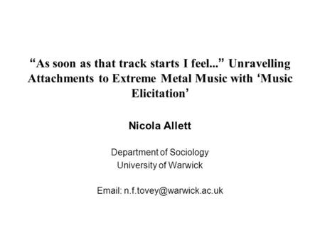 “ As soon as that track starts I feel... ” Unravelling Attachments to Extreme Metal Music with ‘ Music Elicitation ’ Nicola Allett Department of Sociology.