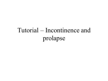 Tutorial – Incontinence and prolapse