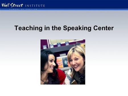 Teaching in the Speaking Center. What kind of atmosphere do you want your Speaking Center to have? Fun Interactive Student centered Motivational Noisy.