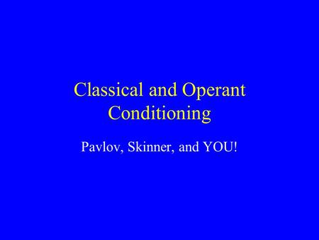 Classical and Operant Conditioning Pavlov, Skinner, and YOU!
