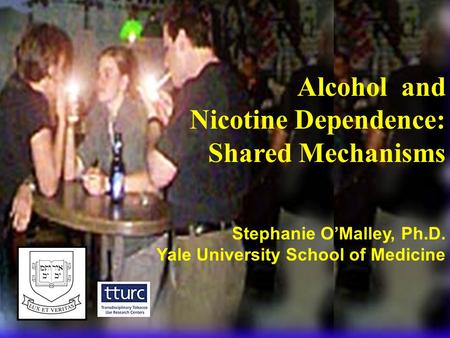 Alcohol and Nicotine Dependence: Shared Mechanisms Stephanie O’Malley, Ph.D. Yale University School of Medicine.