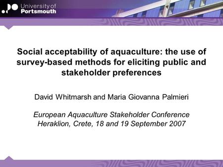 Social acceptability of aquaculture: the use of survey-based methods for eliciting public and stakeholder preferences David Whitmarsh and Maria Giovanna.