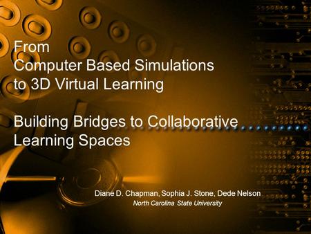 From Computer Based Simulations to 3D Virtual Learning Building Bridges to Collaborative Learning Spaces Diane D. Chapman, Sophia J. Stone, Dede Nelson.