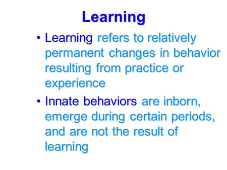 Learning Learning refers to relatively permanent changes in behavior resulting from practice or experienceLearning refers to relatively permanent changes.